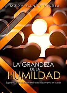 la grandeza de la humildad sugerencias para mantener el exito y la armonia en tu vida mary santa mara