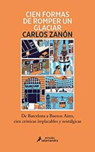 cien formas de romper un glaciar de barcelona a buenos aires cien cronicas implacables y nostalgicas carlos zann