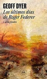 los ultimos dias de roger federer y otros finales geoff dyer