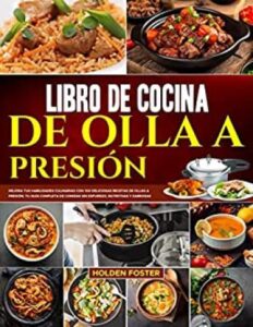 libro de cocina de olla a presion mejora tus habilidades culinarias con 100 deliciosas recetas de ollas a presion tu guia completa de comidas sin esfuerzo nutritivas y sabrosas holden foster